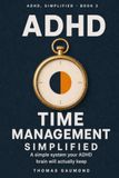 ADHD Time Management, Simplified: Practical, Easy-to-Apply Strategies for Adults to Overcome Executive Dysfunction, Stop Procrastinating, Beat Time Blindness, and Finally Get Things Done