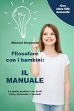Filosofare con i bambini: IL MANUALE: La guida pratica con tanti temi, domande e metodi