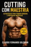CUTTING COM MAESTRIA: Estratégias para Perder Gordura e Preservar Músculos
