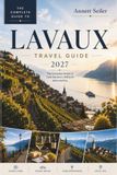 LAVAUX TRAVEL GUIDE 2027: The Complete Guide to Lake Geneva’s UNESCO Wine Country