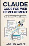 Claude Code for Web Development: Ship Professional Websites Faster Using Claude Code and AI-Powered Development