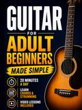 Guitar Book for Adult Beginners: Pick Up the Guitar Again and Play Real Songs in 20 Minutes a Day. A 6-Week Acoustic Guitar Method with Chords, TAB, and Strumming. No Music Reading Required