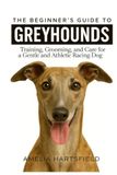 The Greyhounds The Beginner’s Guide to Greyhounds: Training, Grooming, and Care for a Gentle and Athletic Racing Dog