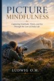 Picture Mindfulness: Capturing Gratitude, Vision, and Joy Through the Lens of Daily Life
