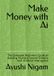 Make Money with Ai: The Complete Beginner's Guide to Building Multiple Income Streams with Artificial Intelligence