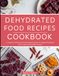 Dehydrated Food Recipes Cookbook: A Complete Collection of Food Dehydrator Recipes for Making Dehydrated Meats, Fruits and Vegetables at Home!