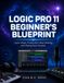 Logic Pro 11 Beginner’s Blueprint: Learn Music Production, Beat Making, and Mixing from Scratch