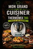 100 RECETTES THERMOMIX TM6: Des recettes simples, gourmandes et modernes pour exploiter tout le potentiel de votre Thermomix TM6