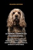 Le Independently Published Le Manuel Complet du Cocker Spaniel: Un Guide Pratique pour Éduquer, Élever et Prendre Soin d’un Compagnon Familial Joyeux et Affectueux