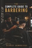 The Complete Guide to Barbering: Mastering the Craft, Building a Career, and Making a Difference