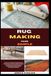 Rug Making Made Simple: A Step-By-Step Beginner’s Guide To Creating Beautiful Handmade Rugs With Simple Techniques, Clear Instructions, And No Prior Experience Needed