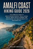 AMALFI Independently Published Amalfi Coast Hiking Guide 2026: The Complete Guide to Breathtaking Coastal Trails, Scenic Walks, Smart Route Planning, and Discovering the Timeless Beauty of Southern Italy