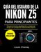GUÍA Nikon GUÍA DEL USUARIO DE LA NIKON Z5 PARA PRINCIPIANTES: Elección de lentes, estabilización y cuidado del equipo con consejos de mantenimiento seguro