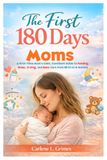 The First 180 Days Moms: A First-Time Mom’s Calm, Confident Guide to Feeding, Sleep, Crying, and Baby Care from Birth to 6 Months