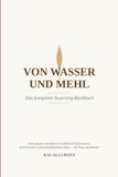 Von Wasser und Mehl Von Wasser und Mehl — Das komplette Sauerteig-Backbuch