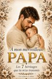 À mon merveilleux PAPA Les 7 héritages que tu m’as transmis Un cadeau à offrir: Un hommage pour dire merci et reconnaître l’essentiel – Livre idéal pour la fête des pères, un anniversaire ou Noël.