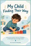 My Child Finding Their Way: A Practical Guide for Parents of Children on the Autism Spectrum Ages 3 to 6