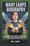 MARY EARPS BIOGRAPHY: Golden Gloves, Bold Voice: The Goalkeeper Who Redefined Greatness On And Off The Pitch