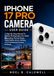 IPHONE Apple IPHONE 17 PRO CAMERA USER GUIDE: A Step-By-Step Manual To Master Photography, Pro Video Recording, Portrait Mode, Night Mode, Zoom, Editing, And Professional Camera Settings