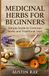 Medicinal Herbs for Beginners: Simple Guide to Common Herbs and Traditional Uses