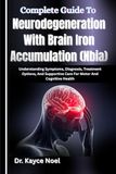Complete Guide To Neurodegeneration With Brain Iron Accumulation (Nbia): Understanding Symptoms, Diagnosis, Treatment Options, And Supportive Care For Motor And Cognitive Health