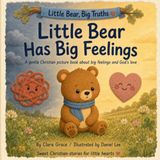 Little Bear Has Big Feelings: Un livre chrétien doux sur les grands sentiments et l'amour de Dieu