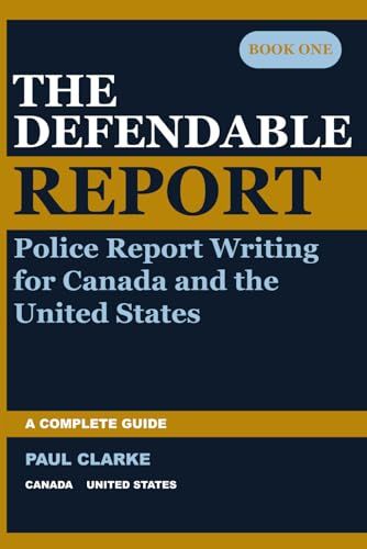 THE DEFENDABLE REPORT: A Complete Guide to Police Report Writing for Canada and the United States