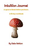 Intuition Journal: A space to listen before you know - A 60 day work book