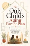 The Only Child's Aging Parent Plan: 5 Step-by-Step Guide to Medical Care, Money, Housing, Emergencies, and Caregiving When Everything Falls on You