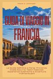 GUIDA DI VIAGGIO FRANCIA 2026: La Guida Definitiva a Parigi, Provenza, Costa Azzurra, Tesori Nascosti, Esperienze Autentiche e Avventure Indimenticabili