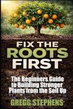 FIX THE ROOTS FIRST: THE BEGINNERS GUIDE TO BUILDING STRONGER PLANTS FROM THE SOIL UP