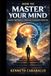 How to Master Your Mind: Unlock Your Mental Power and Transform Your Life