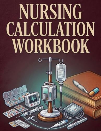 Nursing Calculations Workbook Made Simple: Mastering Medication Math Formulas, Dosage Examples, and Practice Questions along with Step-by-Step Answer Explanations