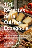 101 Recettes de la Cuisine Espagnole: Le livre de cuisine ultime avec des recettes régionales authentiques, des tapas traditionnelles à la paella emblématique et aux créations gastronomiques