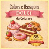 Colora e Assapora: Dolci da Colorare: 55 Illustrazioni di Torte, Cupcake e Dessert Golosi | Libro da Colorare Antistress per Adulti e Ragazzi | Formato Grande con Pagine su un Solo Lato