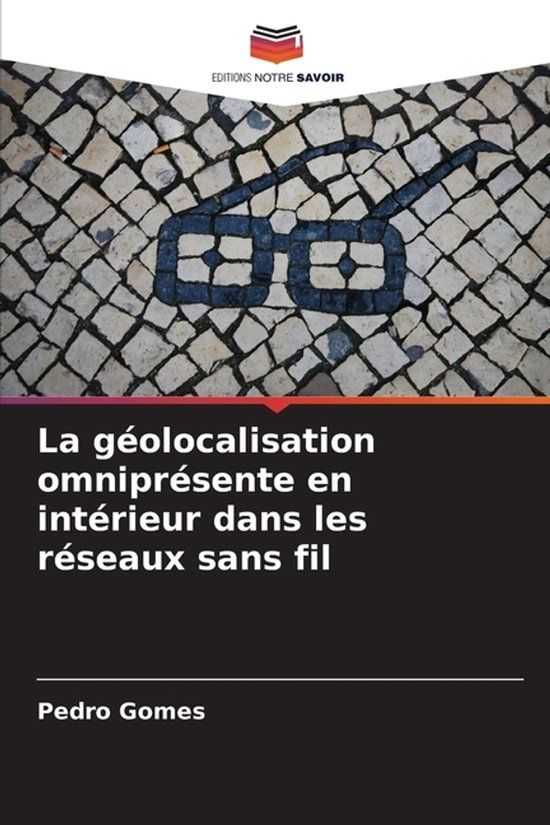 La Editions Notre Savoir La géolocalisation omniprésente en intérieur dans les réseaux sans fil