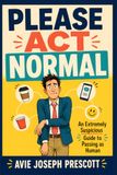 Please Act Normal: An Extremely Suspicious Guide to Passing as Human