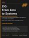 Zig: From Zero to Systems: A Practical Path from Programming Fundamentals to Systems Development