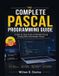The Libri GmbH The Complete Pascal Programming Guide: A Step-by-Step Guide to Building Strong Coding Skills with Modern Pascal