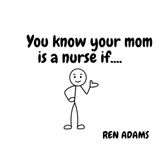 You know your mom is a nurse if...
