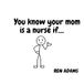 You know your mom is a nurse if...