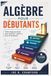 ALGÈBRE POUR DÉBUTANTS: Guide étape par étape pour maîtriser l'algèbre I pour les étudiants