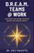 D.R.E.A.M. TEAMS @ WORK: Cultivate The Work Positive Teams You Dream About
