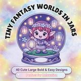 Tiny Fantasy Worlds in Jars: 40 Bold & Easy Coloring Pages Featuring Cute Fantasy Animals, Magical Creatures, Cozy Scenes & Whimsical Glass Jars for Relaxation, Stress Relief & Creative Fun