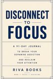 DISCONNECT TO FOCUS: A 91-Day Journal to Break Your Dopamine Addiction and Reclaim Your Attention