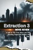Extraction 3 Movie Review: A Look At The True Story and The Shocking Inspiration Behind The Film.