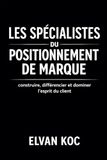 LES SPÉCIALISTES DU POSITIONNEMENT DE MARQUE: Construire , différencier et dominer l' esprit du client