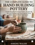 THE COMPLETE GUIDE TO HAND BUILDING POTTERY