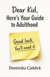 Dear Kid, Here's Your Guide to Adulthood. Good luck! You will need it.: The Survival Guide for Young Adults Nobody Bothered to Write. Until Now.