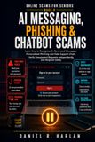 AI Messaging, Phishing & Chatbot Scams: Learn How to Recognize AI-Generated Messages, Personalized Phishing and Fake Support Chats, Verify Unexpected Requests Independently, and Respond Safely